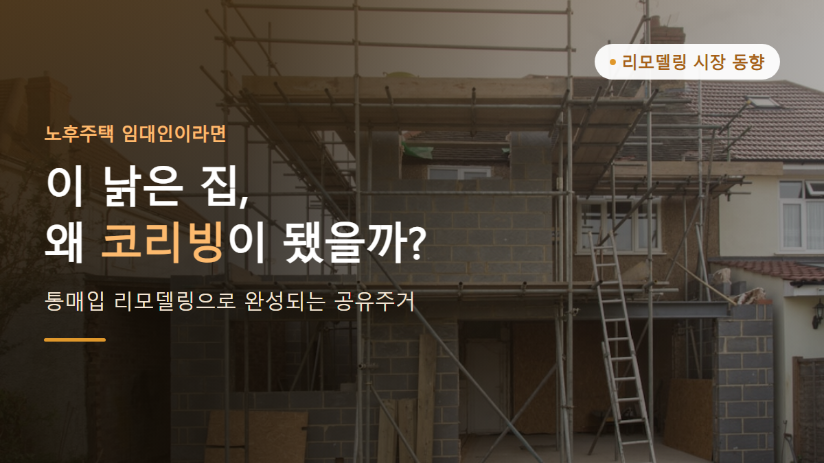 신축 대신 통매입 리모델링, 노후주택이 코리빙하우스로 바뀌는 이유